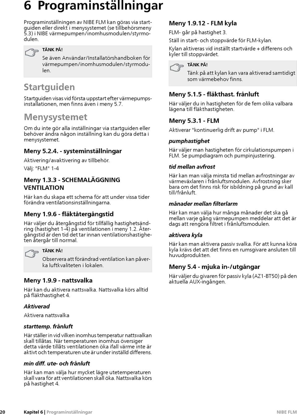 Menysystemet Om du inte gör alla inställningar via startguiden eller behöver ändra någon inställning kan du göra detta i menysystemet. Meny 5.2.4.