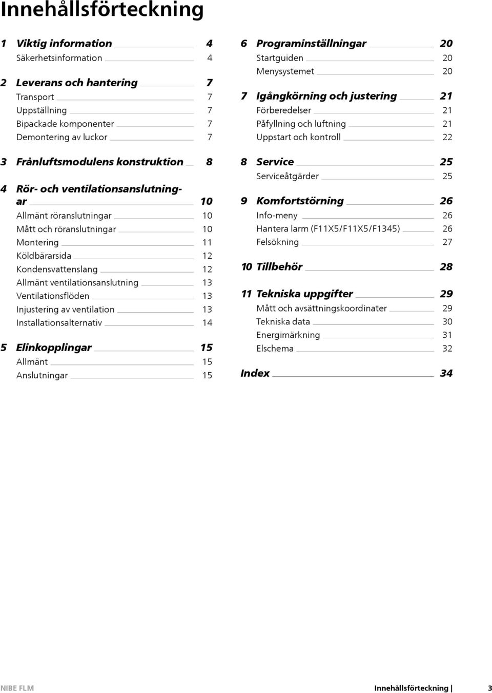 ventilationsanslutningar 10 Serviceåtgärder 9 Komfortstörning 25 26 Allmänt röranslutningar Mått och röranslutningar Montering 10 10 11 Info-meny Hantera larm (F11X5/F11X5/F1345) Felsökning 26 26 27