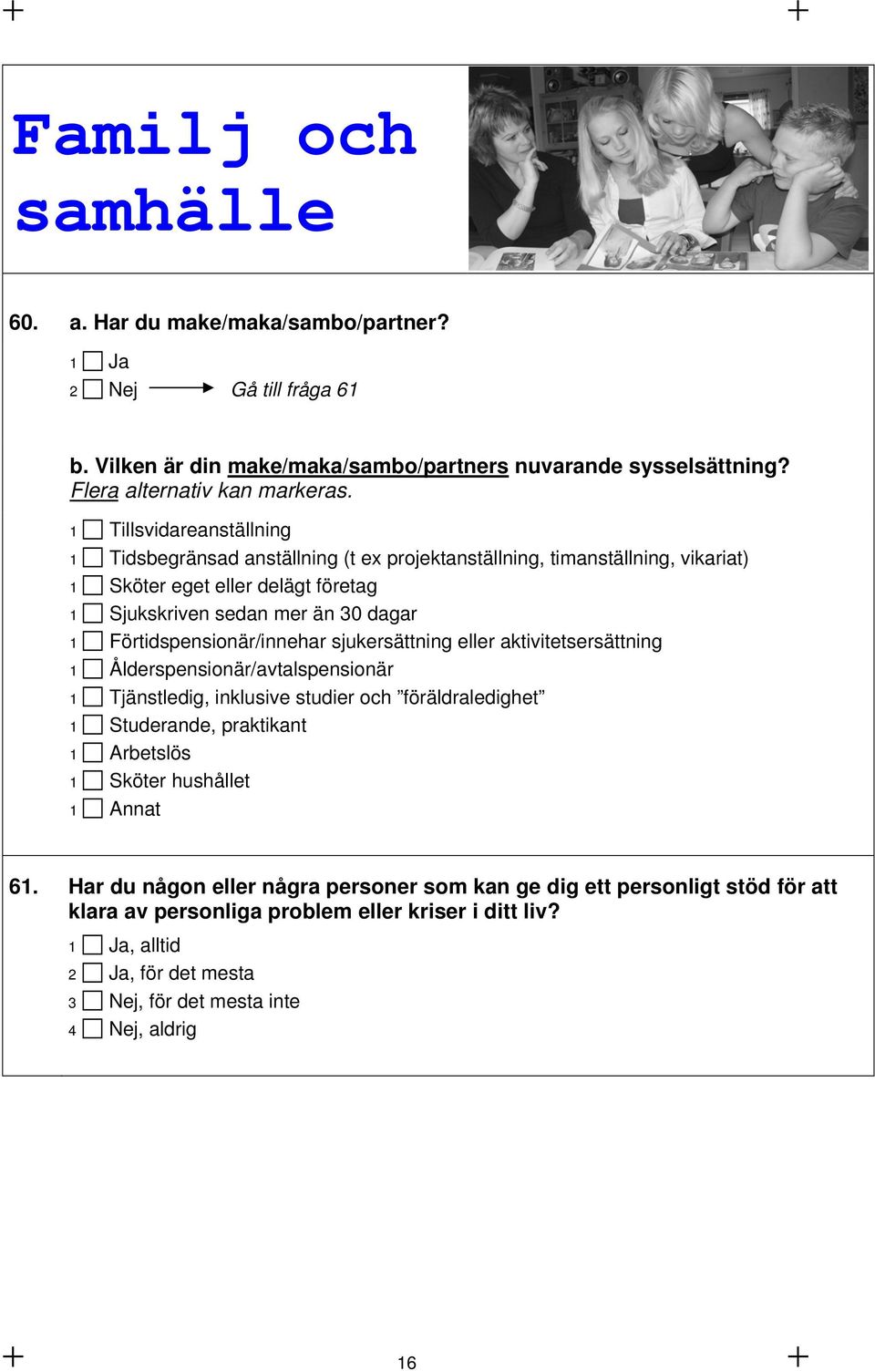 Förtidspensionär/innehar sjukersättning eller aktivitetsersättning 1 Ålderspensionär/avtalspensionär 1 Tjänstledig, inklusive studier och föräldraledighet 1 Studerande, praktikant 1 Arbetslös 1