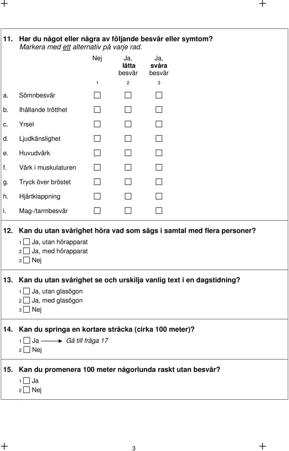 Kan du utan svårighet höra vad som sägs i samtal med flera personer?, utan hörapparat 2 Ja, med hörapparat 3 Nej 13.