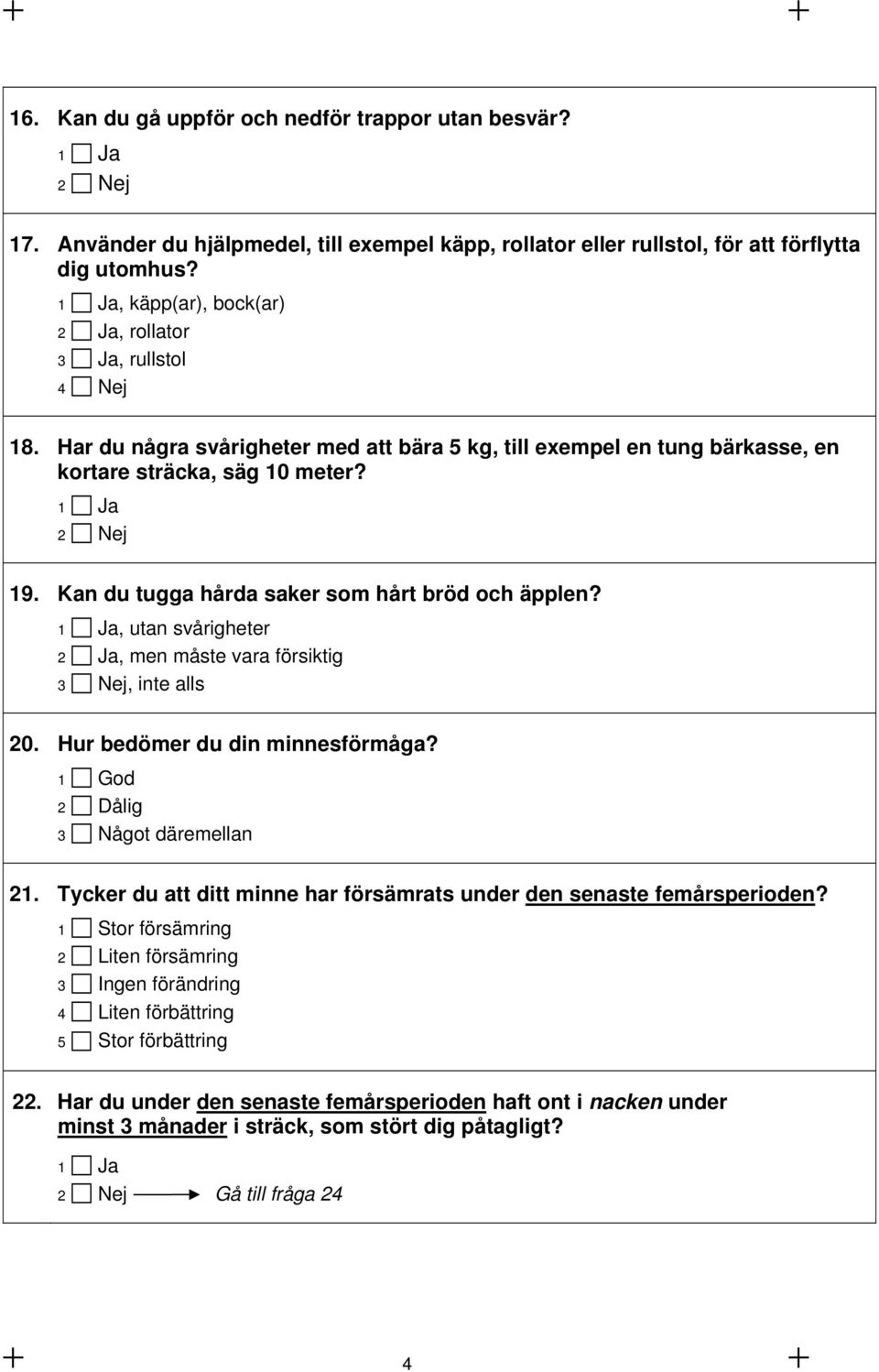 Kan du tugga hårda saker som hårt bröd och äpplen?, utan svårigheter 2 Ja, men måste vara försiktig 3 Nej, inte alls 20. Hur bedömer du din minnesförmåga? 1 God 2 Dålig 3 Något däremellan 21.