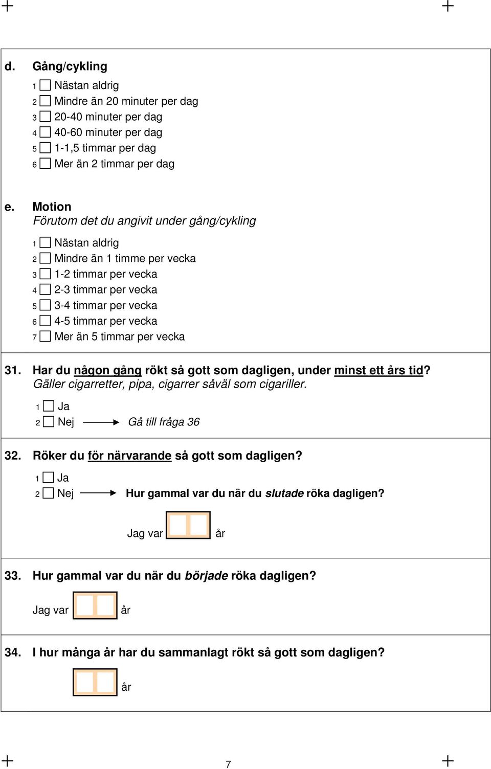 än 5 timmar per vecka 31. Har du någon gång rökt så gott som dagligen, under minst ett års tid? Gäller cigarretter, pipa, cigarrer såväl som cigariller. 2 Nej Gå till fråga 36 32.