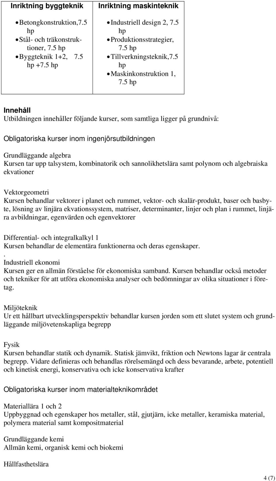 5 Innehåll Utbildningen innehåller följande kurser, som samtliga ligger på grundnivå: Obligatoriska kurser inom ingenjörsutbildningen Grundläggande algebra Kursen tar upp talsystem, kombinatorik och