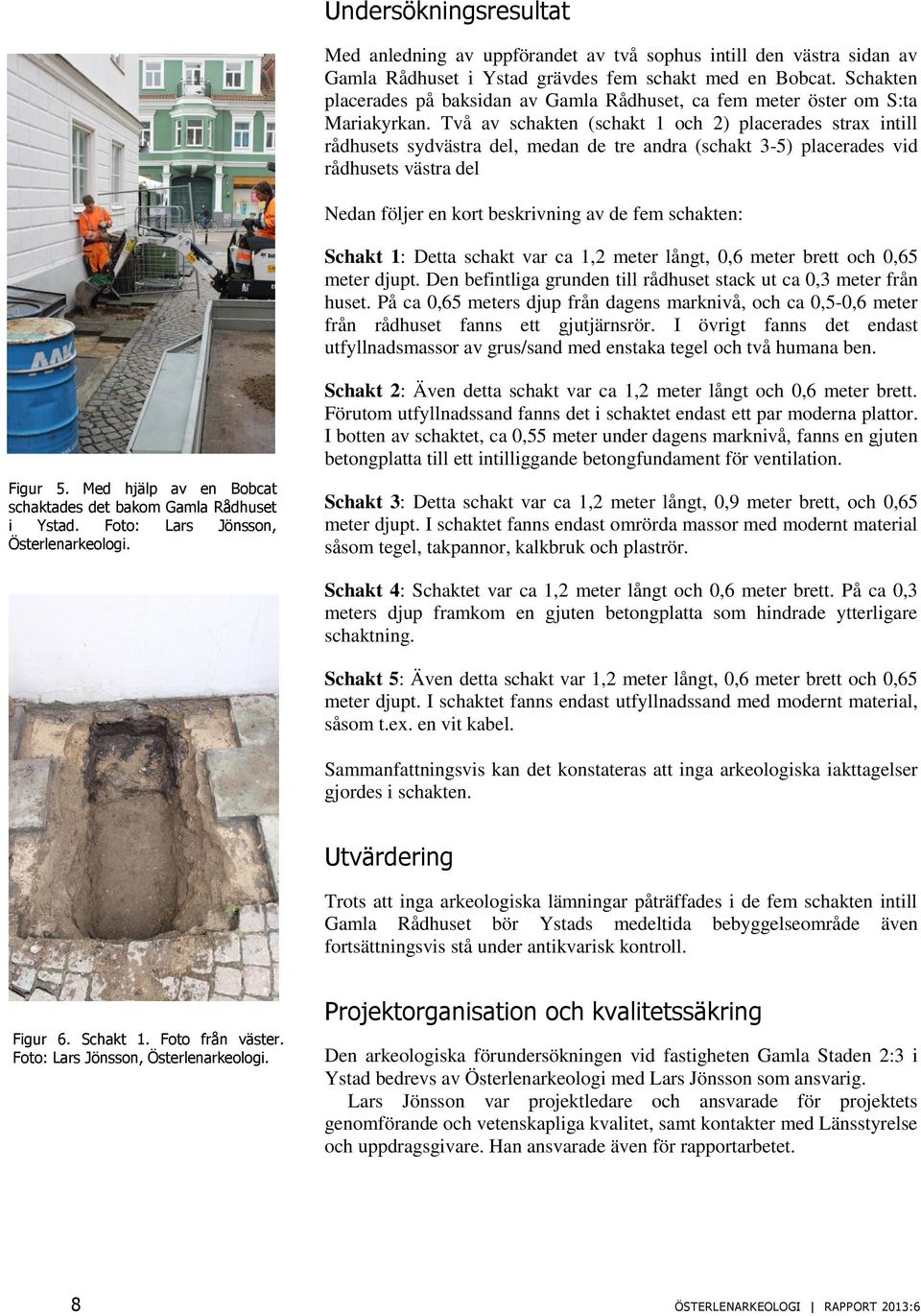 Två av schakten (schakt 1 och 2) placerades strax intill rådhusets sydvästra del, medan de tre andra (schakt 3-5) placerades vid rådhusets västra del Nedan följer en kort beskrivning av de fem