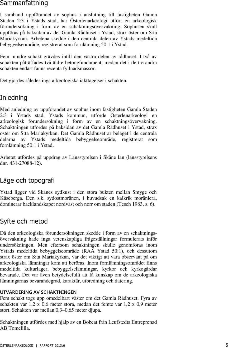 Arbetena skedde i den centrala delen av Ystads medeltida bebyggelseområde, registrerat som fornlämning 50:1 i Ystad. Fem mindre schakt grävdes intill den västra delen av rådhuset.