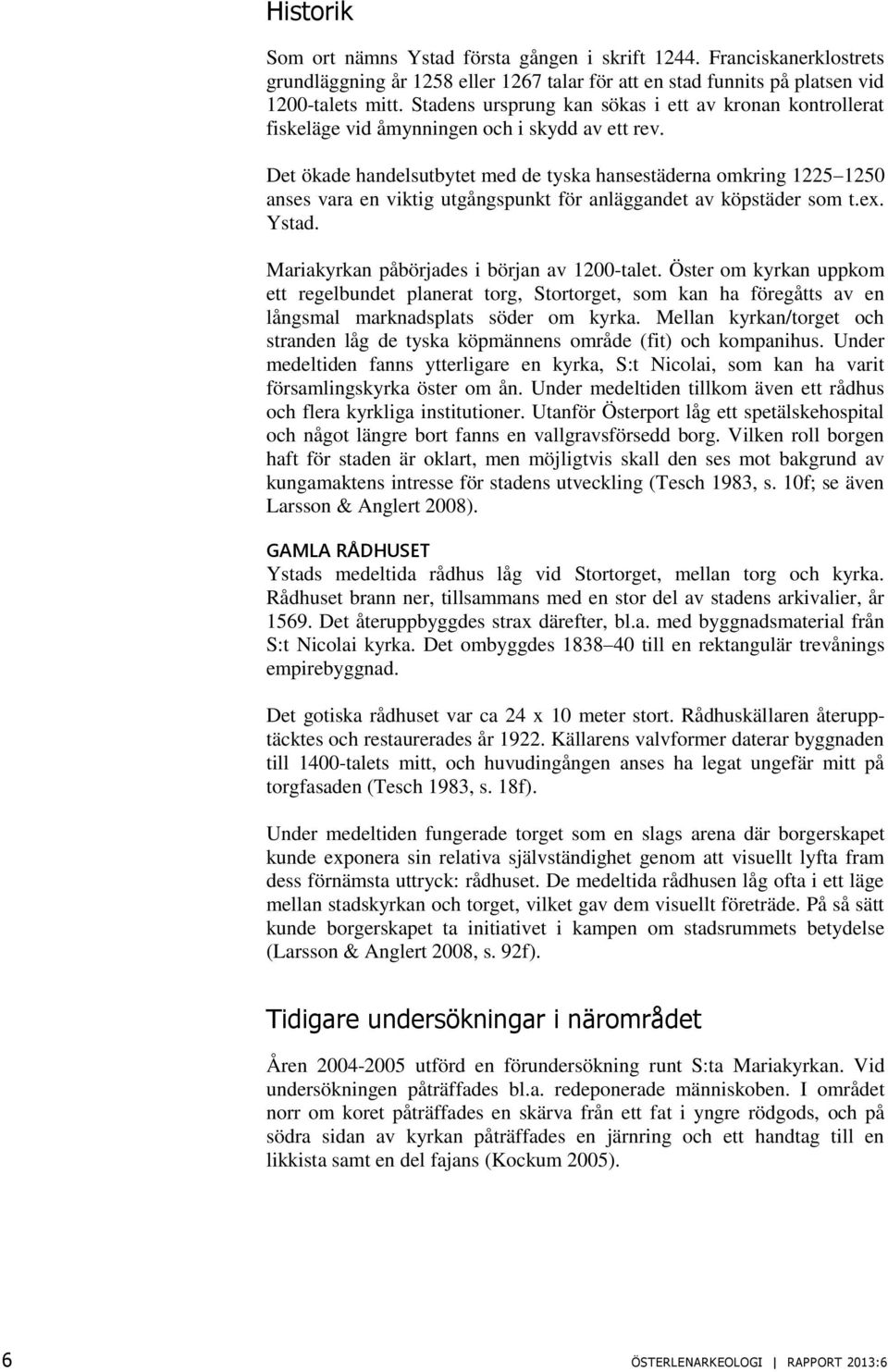 Det ökade handelsutbytet med de tyska hansestäderna omkring 1225 1250 anses vara en viktig utgångspunkt för anläggandet av köpstäder som t.ex. Ystad. Mariakyrkan påbörjades i början av 1200-talet.