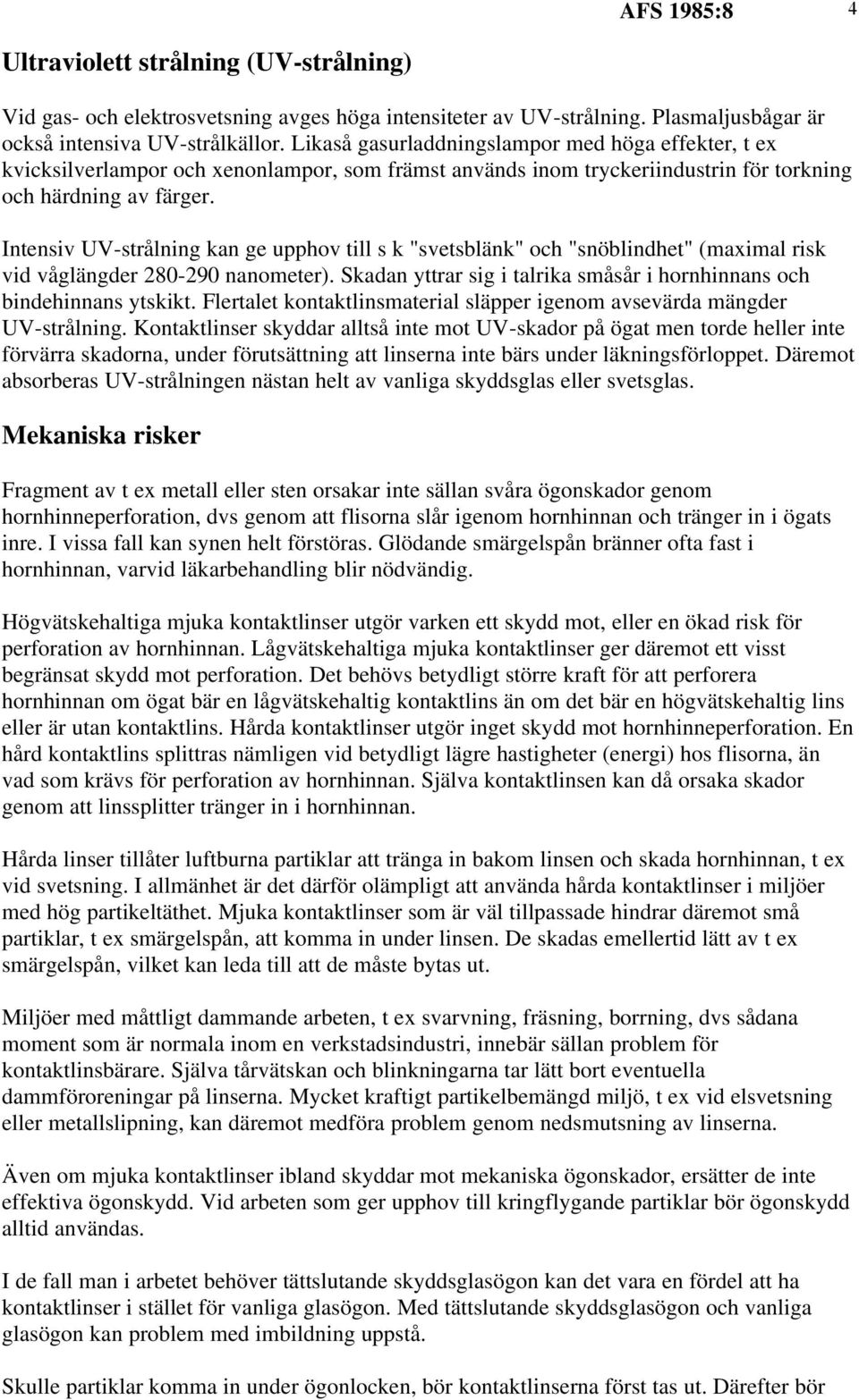 Intensiv UV-strålning kan ge upphov till s k "svetsblänk" och "snöblindhet" (maximal risk vid våglängder 280-290 nanometer). Skadan yttrar sig i talrika småsår i hornhinnans och bindehinnans ytskikt.