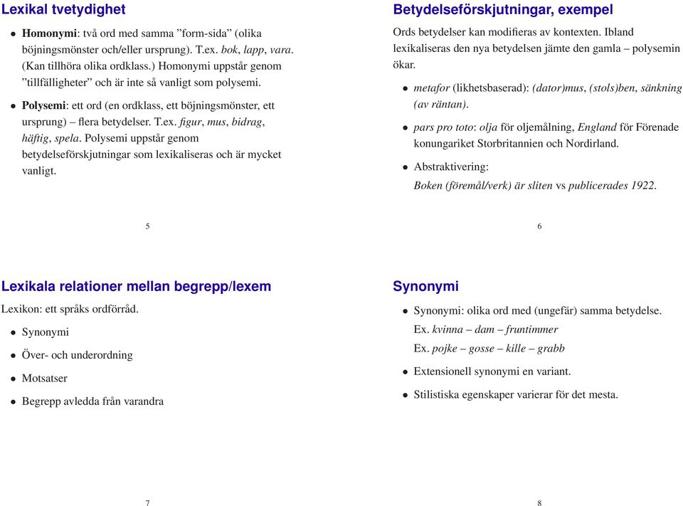 figur, mus, bidrag, häftig, spela. Polysemi uppstår genom betydelseförskjutningar som lexikaliseras och är mycket vanligt. Betydelseförskjutningar, exempel Ords betydelser kan modifieras av kontexten.
