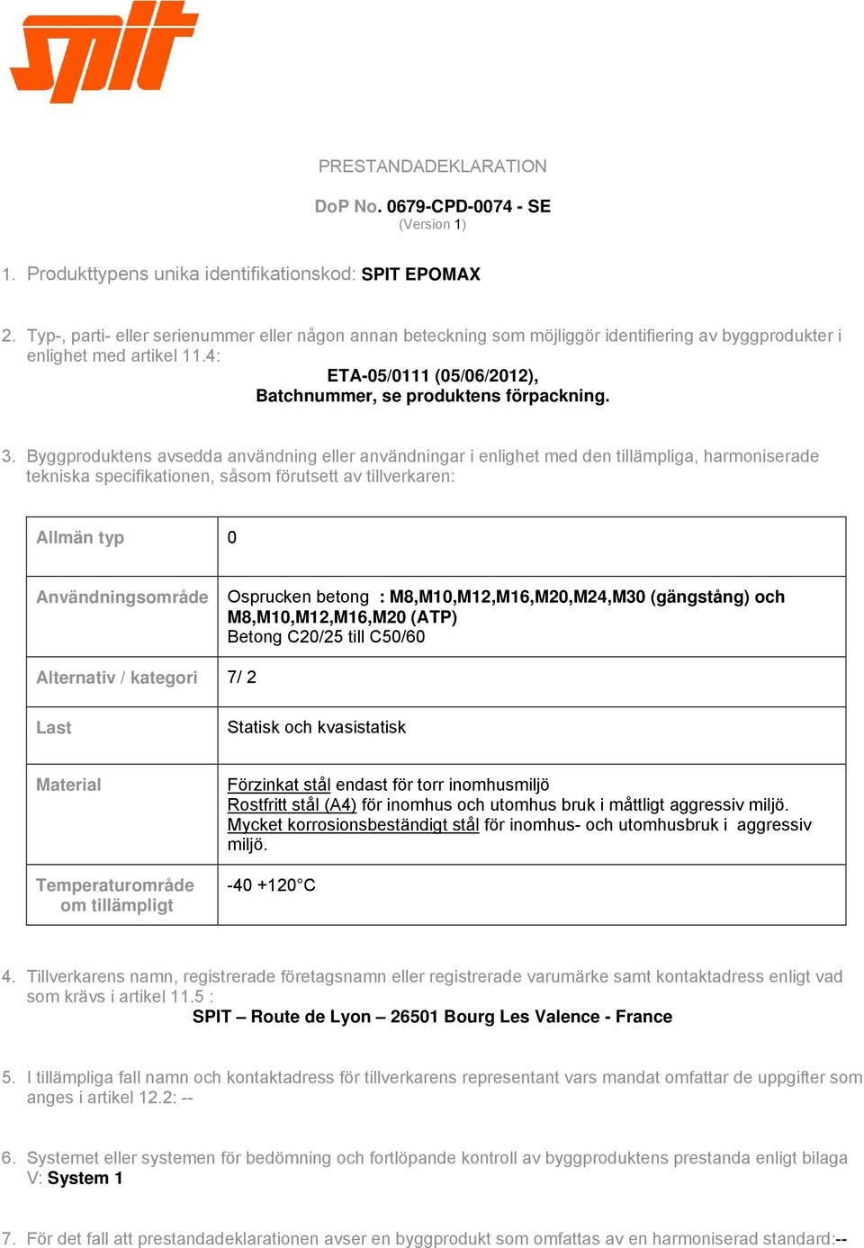 3. Byggproduktens avsedda användning eller användningar i enlighet med den tillämpliga, harmoniserade tekniska specifikationen, såsom förutsett av tillverkaren: Allmän typ 0 Användningsområde