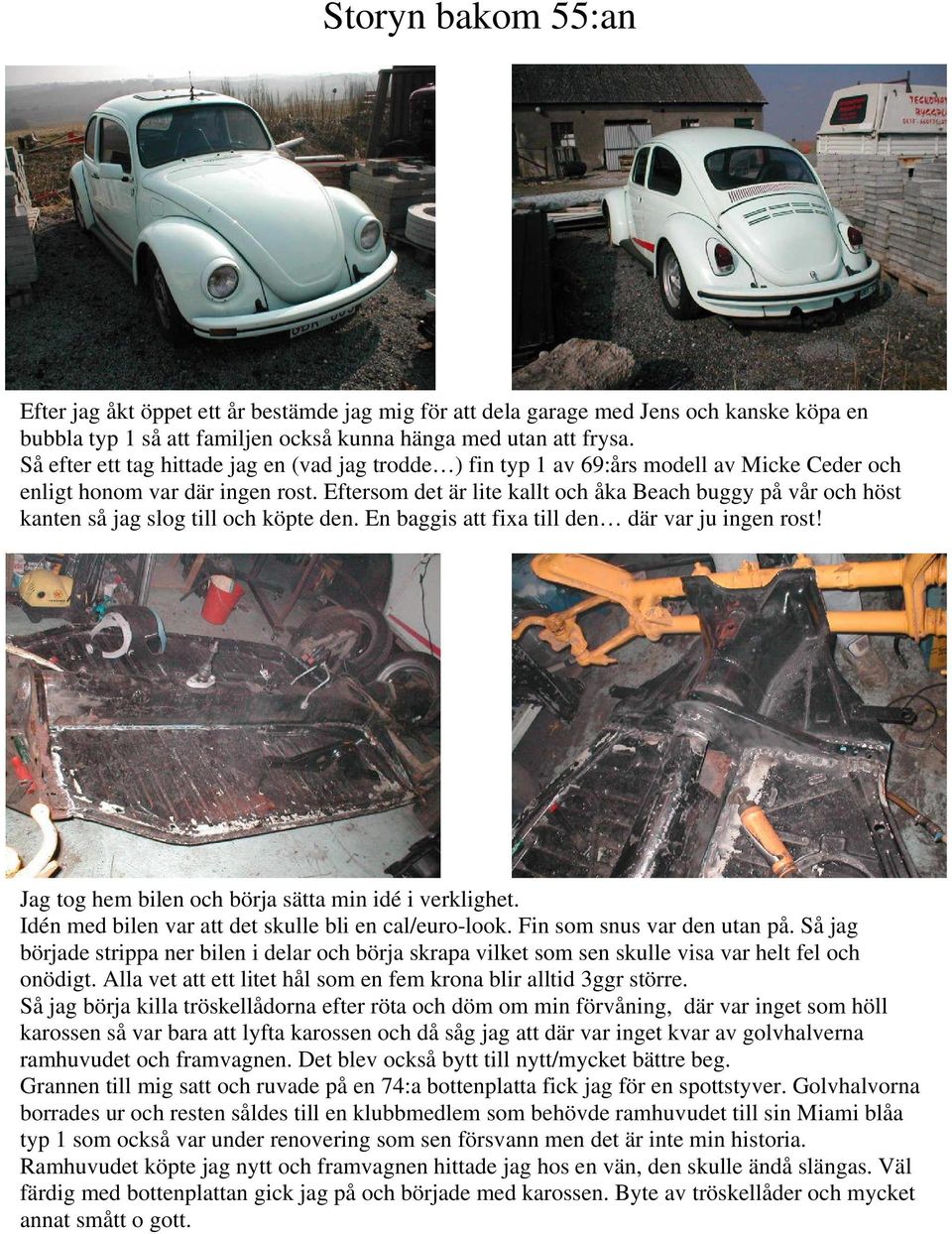 Eftersom det är lite kallt och åka Beach buggy på vår och höst kanten så jag slog till och köpte den. En baggis att fixa till den där var ju ingen rost!