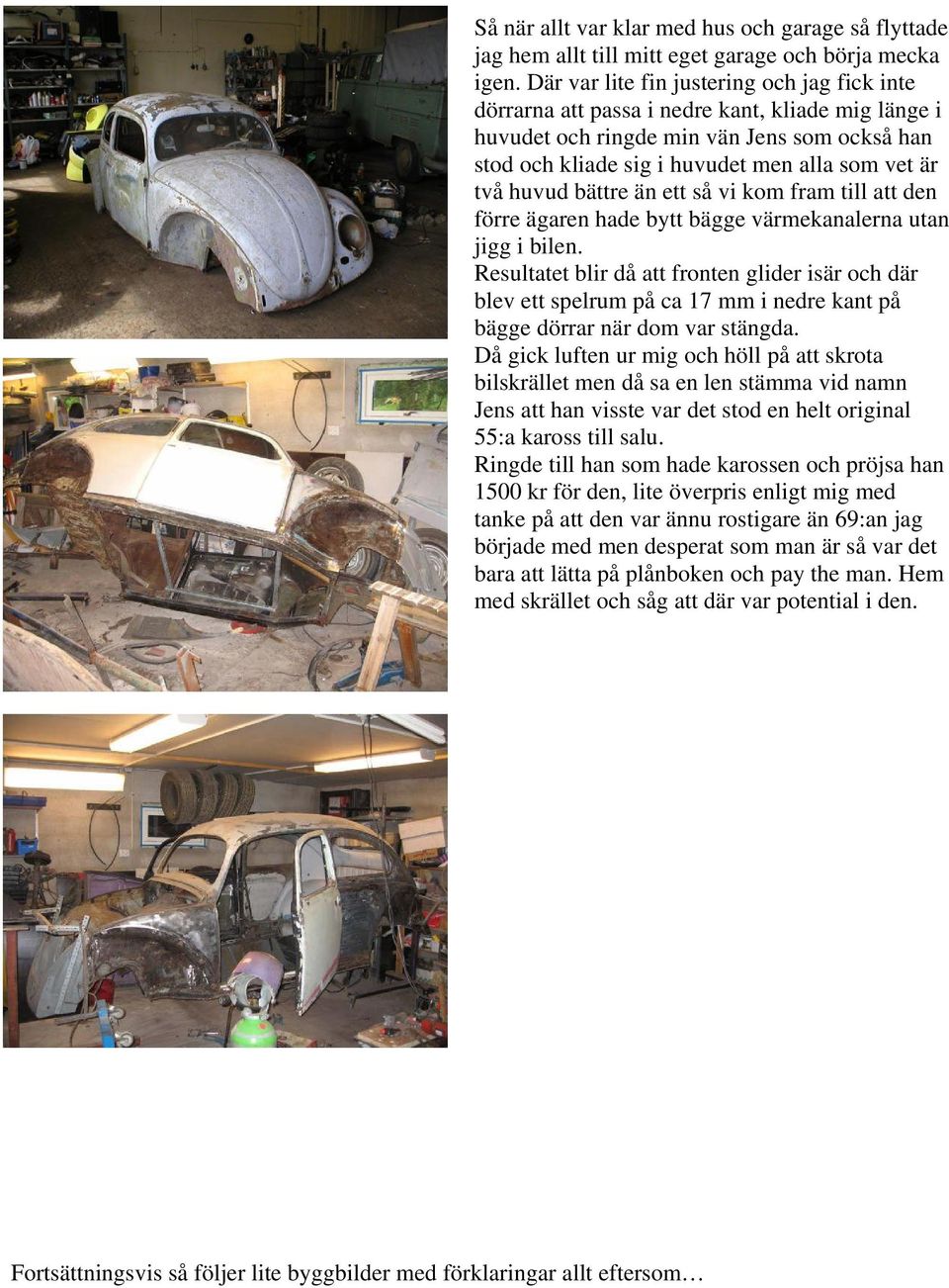 huvud bättre än ett så vi kom fram till att den förre ägaren hade bytt bägge värmekanalerna utan jigg i bilen.