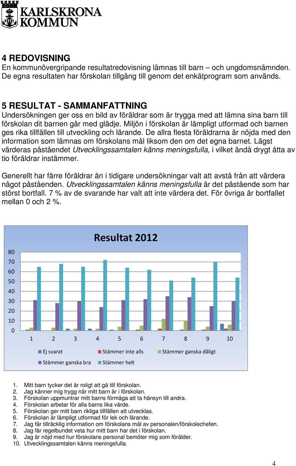 Miljön i förskolan är lämpligt utformad och barnen ges rika tillfällen till utveckling och lärande.