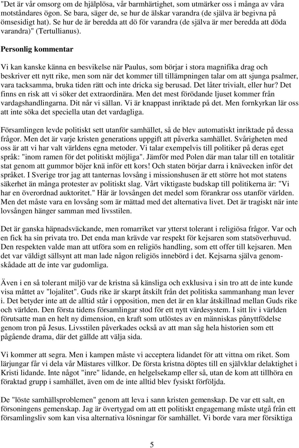 Personlig kommentar Vi kan kanske känna en besvikelse när Paulus, som börjar i stora magnifika drag och beskriver ett nytt rike, men som när det kommer till tillämpningen talar om att sjunga psalmer,