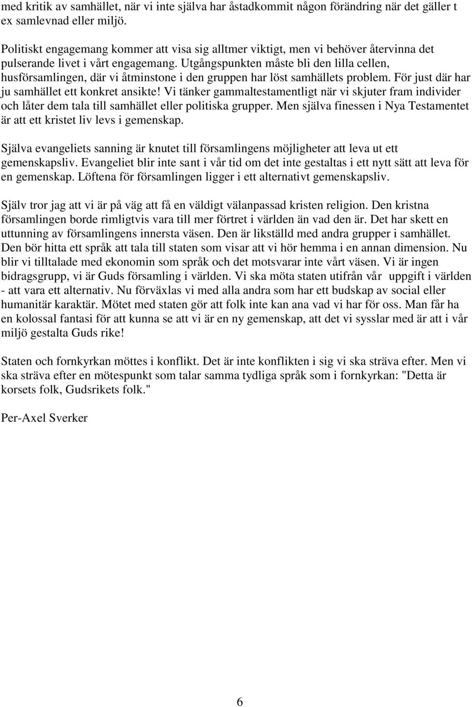 Utgångspunkten måste bli den lilla cellen, husförsamlingen, där vi åtminstone i den gruppen har löst samhällets problem. För just där har ju samhället ett konkret ansikte!