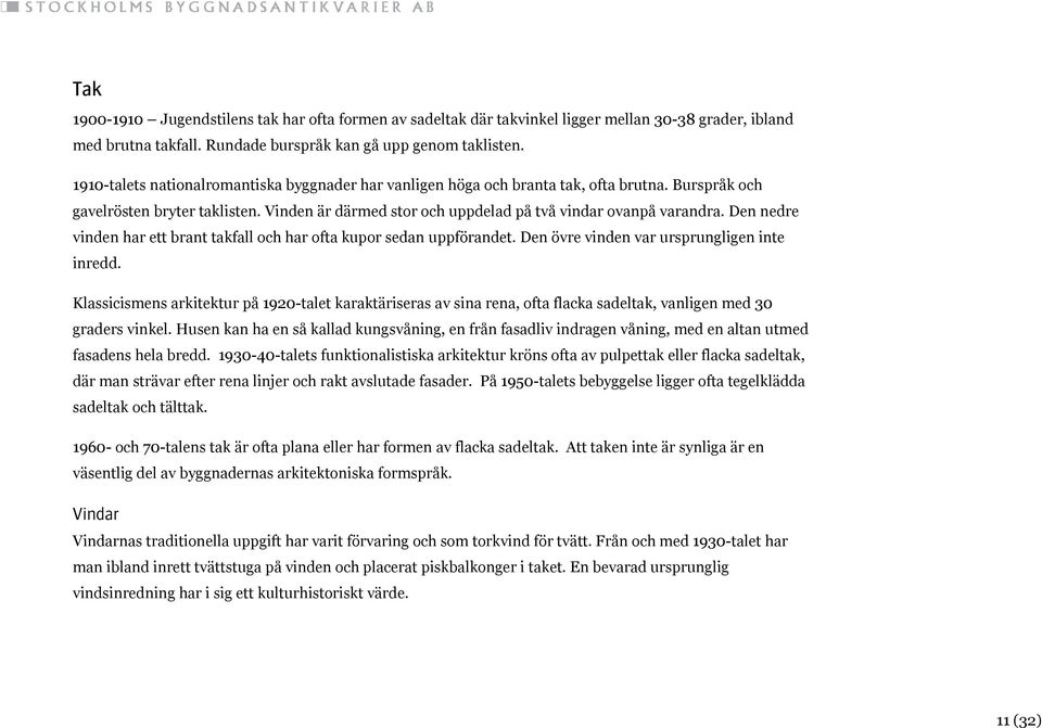 Den nedre vinden har ett brant takfall och har ofta kupor sedan uppförandet. Den övre vinden var ursprungligen inte inredd.