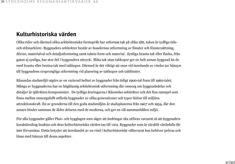 Synliga branta tak eller flacka, från gatan ej synliga, har stor del i byggnaders uttryck. Släta tak utan takkupor ger en helt annan byggnad än de med branta eller brutna tak med takkupor.