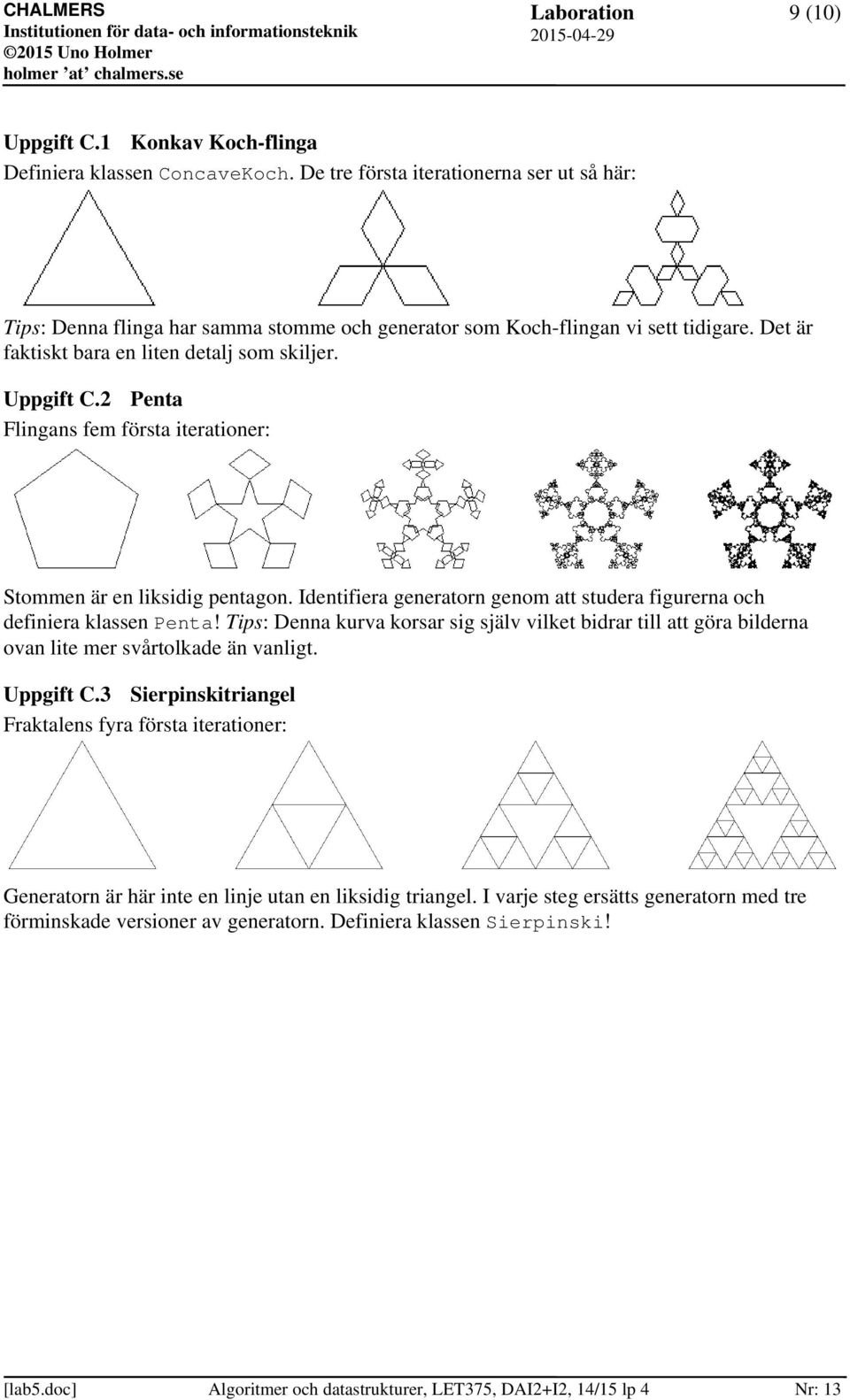 2 Penta Flingans fem första iterationer: Stommen är en liksidig pentagon. Identifiera generatorn genom att studera figurerna och definiera klassen Penta!