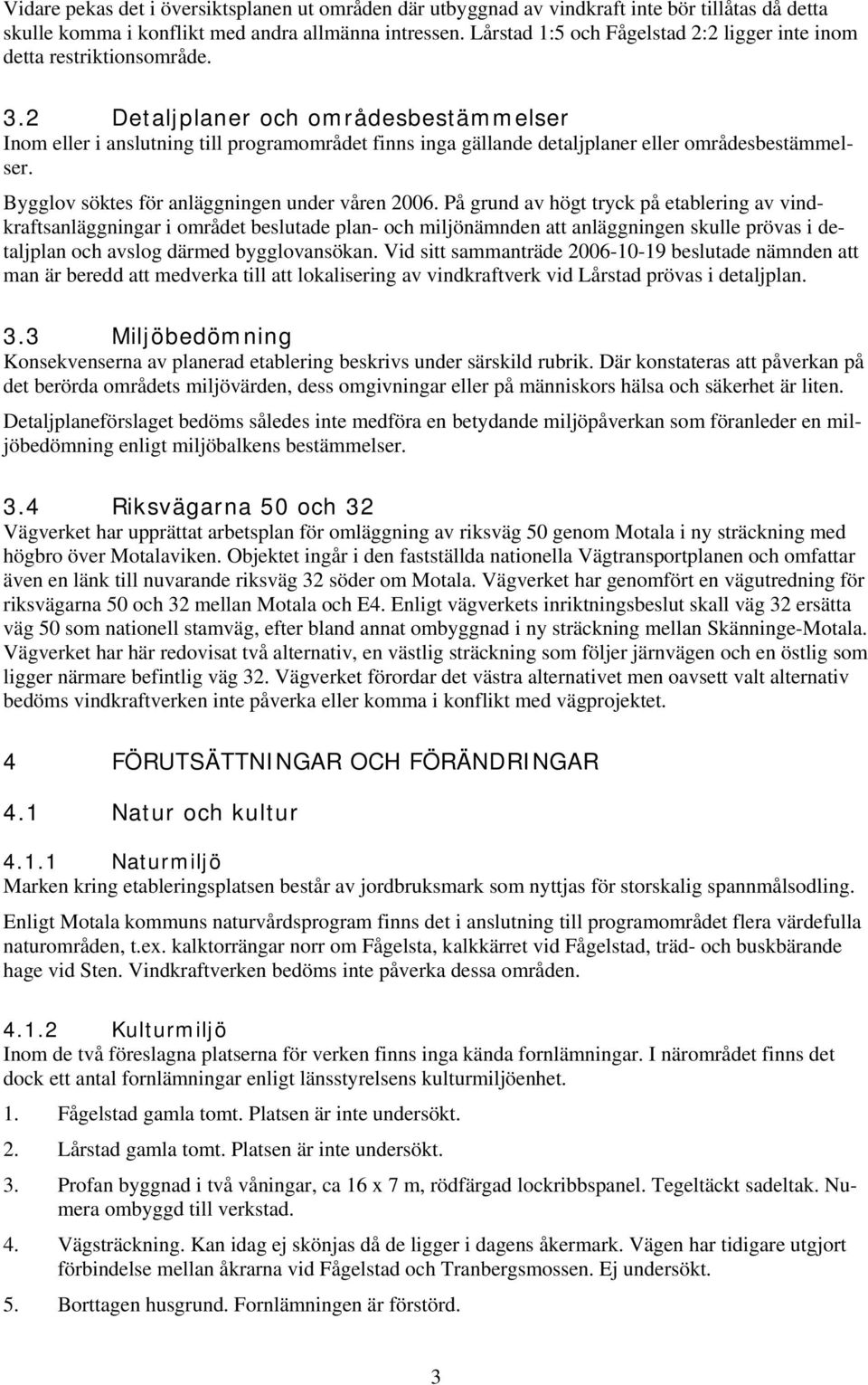 2 Detaljplaner och områdesbestämmelser Inom eller i anslutning till programområdet finns inga gällande detaljplaner eller områdesbestämmelser. Bygglov söktes för anläggningen under våren 2006.