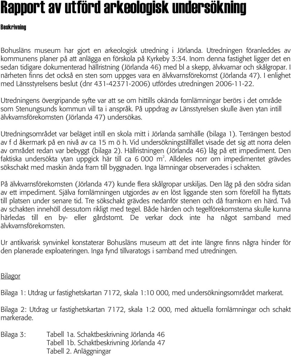 Inom denna fastighet ligger det en sedan tidigare dokumenterad hällristning (Jörlanda 46) med bl a skepp, älvkvarnar och skålgropar.