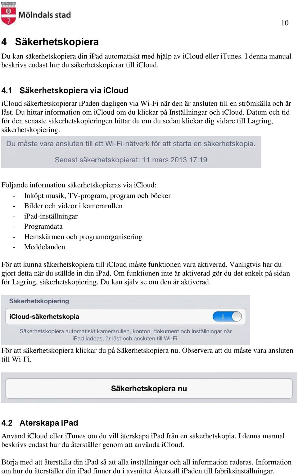 Du hittar information om icloud om du klickar på Inställningar och icloud. Datum och tid för den senaste säkerhetskopieringen hittar du om du sedan klickar dig vidare till Lagring, säkerhetskopiering.