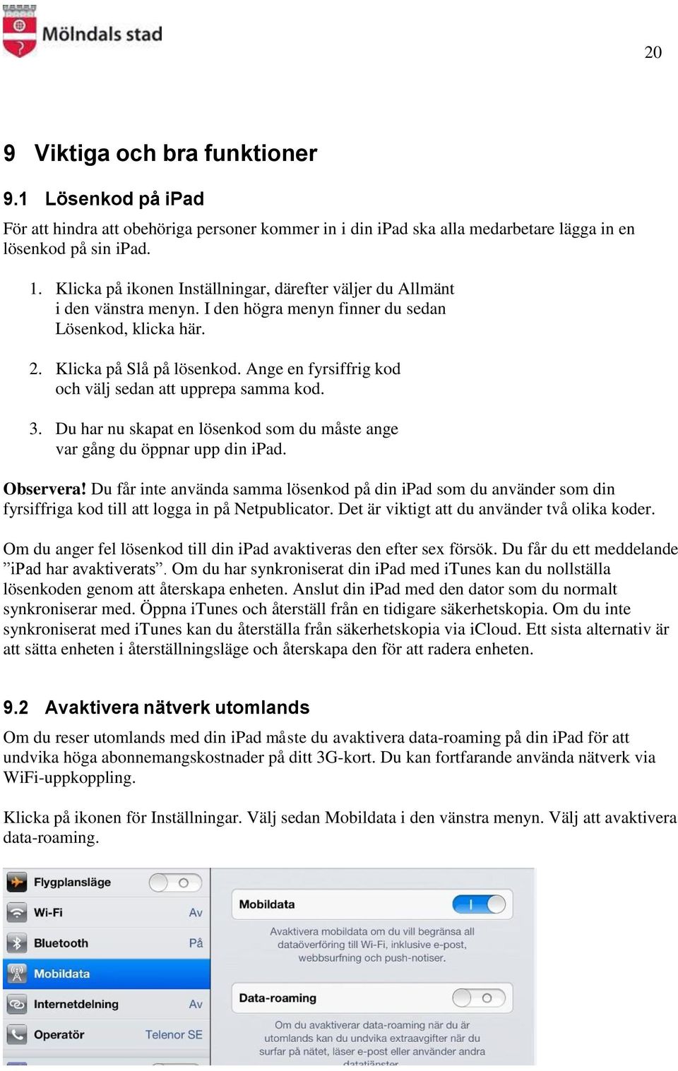 Ange en fyrsiffrig kod och välj sedan att upprepa samma kod. 3. Du har nu skapat en lösenkod som du måste ange var gång du öppnar upp din ipad. Observera!