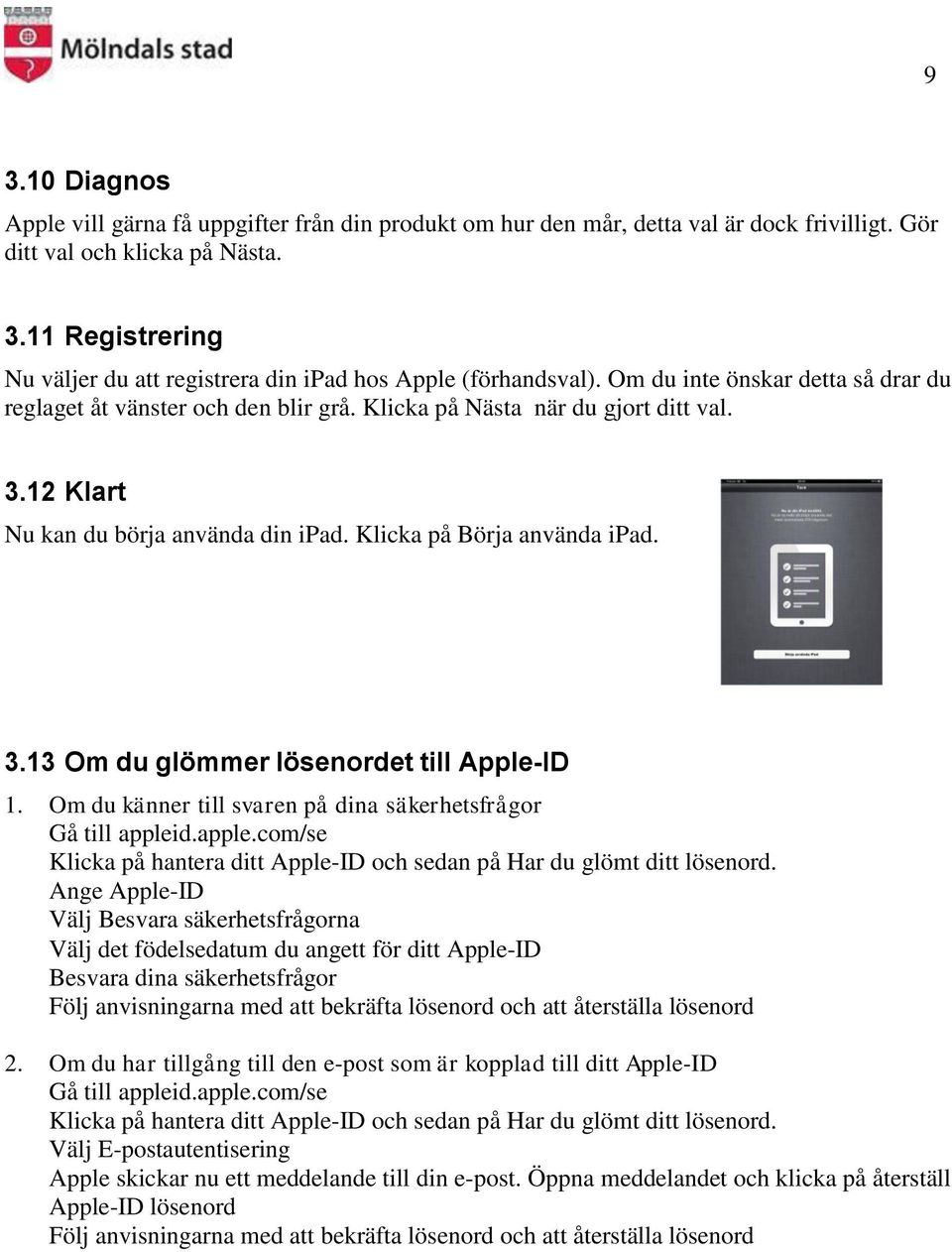 Om du känner till svaren på dina säkerhetsfrågor Gå till appleid.apple.com/se Klicka på hantera ditt Apple-ID och sedan på Har du glömt ditt lösenord.