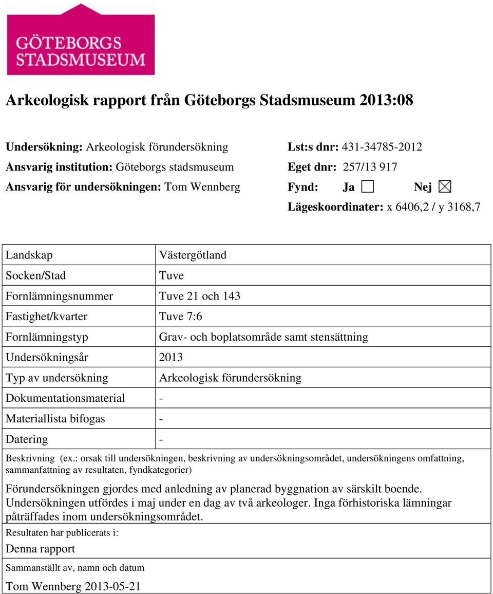 Fornlämningstyp Undersökningsår 2013 Typ av undersökning Dokumentationsmaterial - Materiallista bifogas - Datering - Grav- och boplatsområde samt stensättning Arkeologisk förundersökning Beskrivning