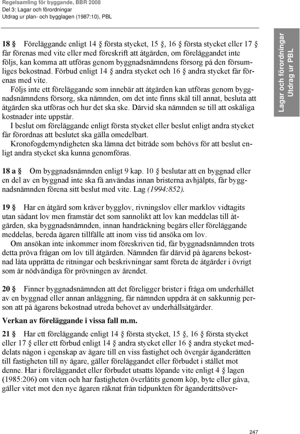 Följs inte ett föreläggande som innebär att åtgärden kan utföras genom byggnadsnämndens försorg, ska nämnden, om det inte finns skäl till annat, besluta att åtgärden ska utföras och hur det ska ske.