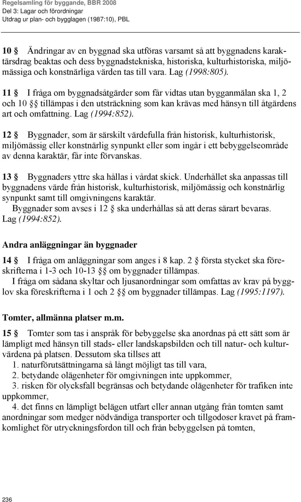 11 I fråga om byggnadsåtgärder som får vidtas utan bygganmälan ska 1, 2 och 10 tillämpas i den utsträckning som kan krävas med hänsyn till åtgärdens art och omfattning. Lag (1994:852).