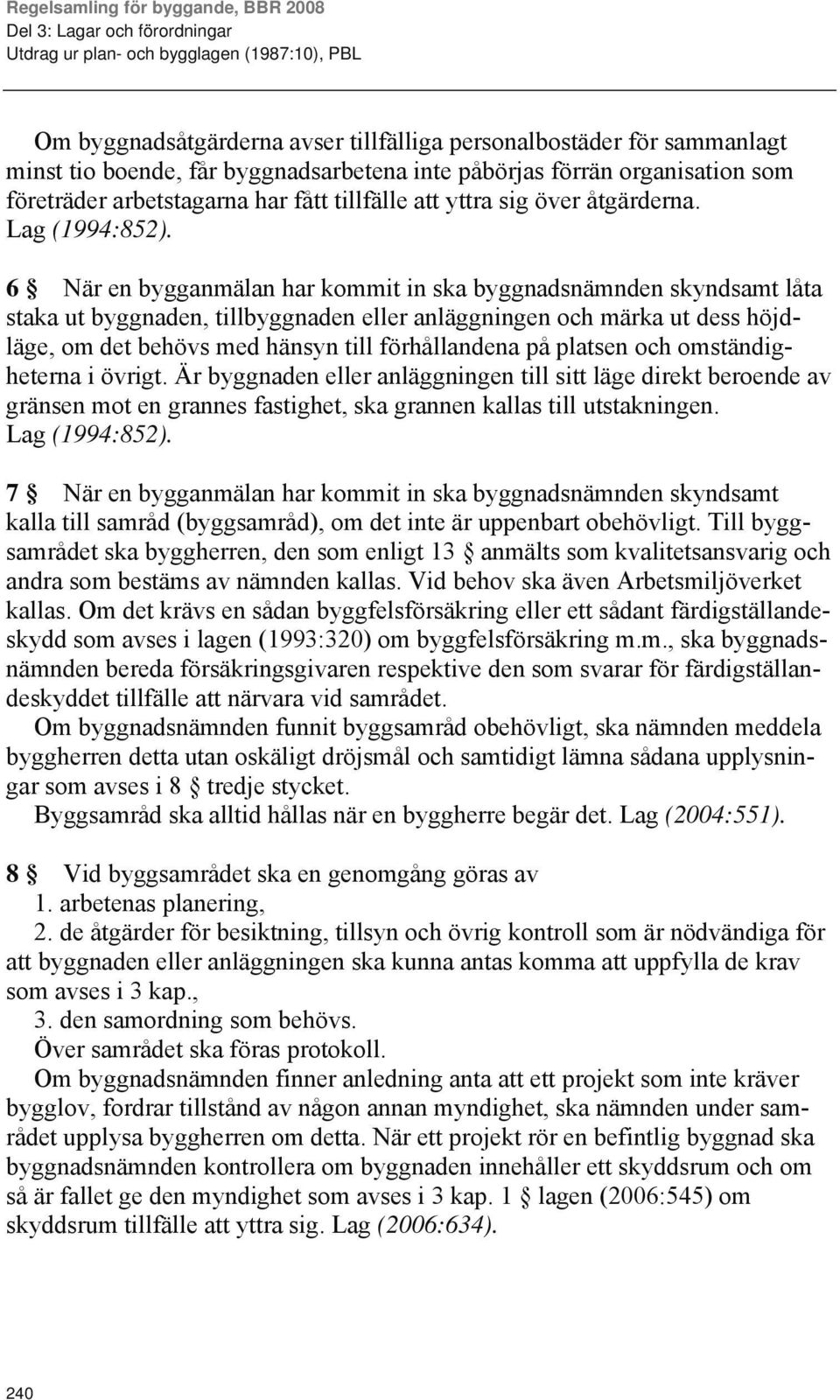 6 När en bygganmälan har kommit in ska byggnadsnämnden skyndsamt låta staka ut byggnaden, tillbyggnaden eller anläggningen och märka ut dess höjdläge, om det behövs med hänsyn till förhållandena på