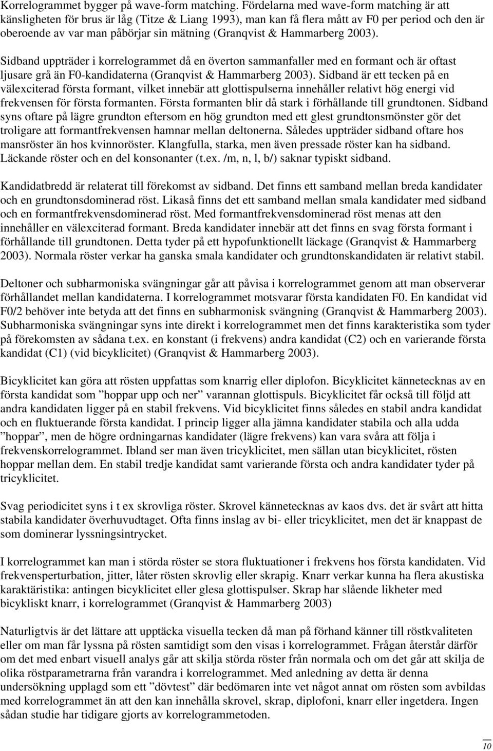 Hammarberg 2003). Sidband uppträder i korrelogrammet då en överton sammanfaller med en formant och är oftast ljusare grå än F0-kandidaterna (Granqvist & Hammarberg 2003).