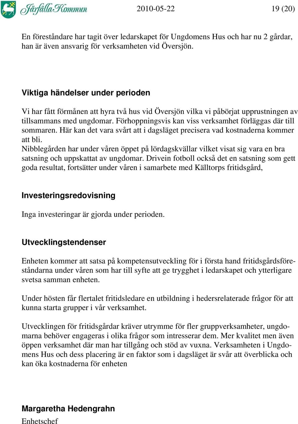 Förhoppningsvis kan viss verksamhet förläggas där till sommaren. Här kan det vara svårt att i dagsläget precisera vad kostnaderna kommer att bli.