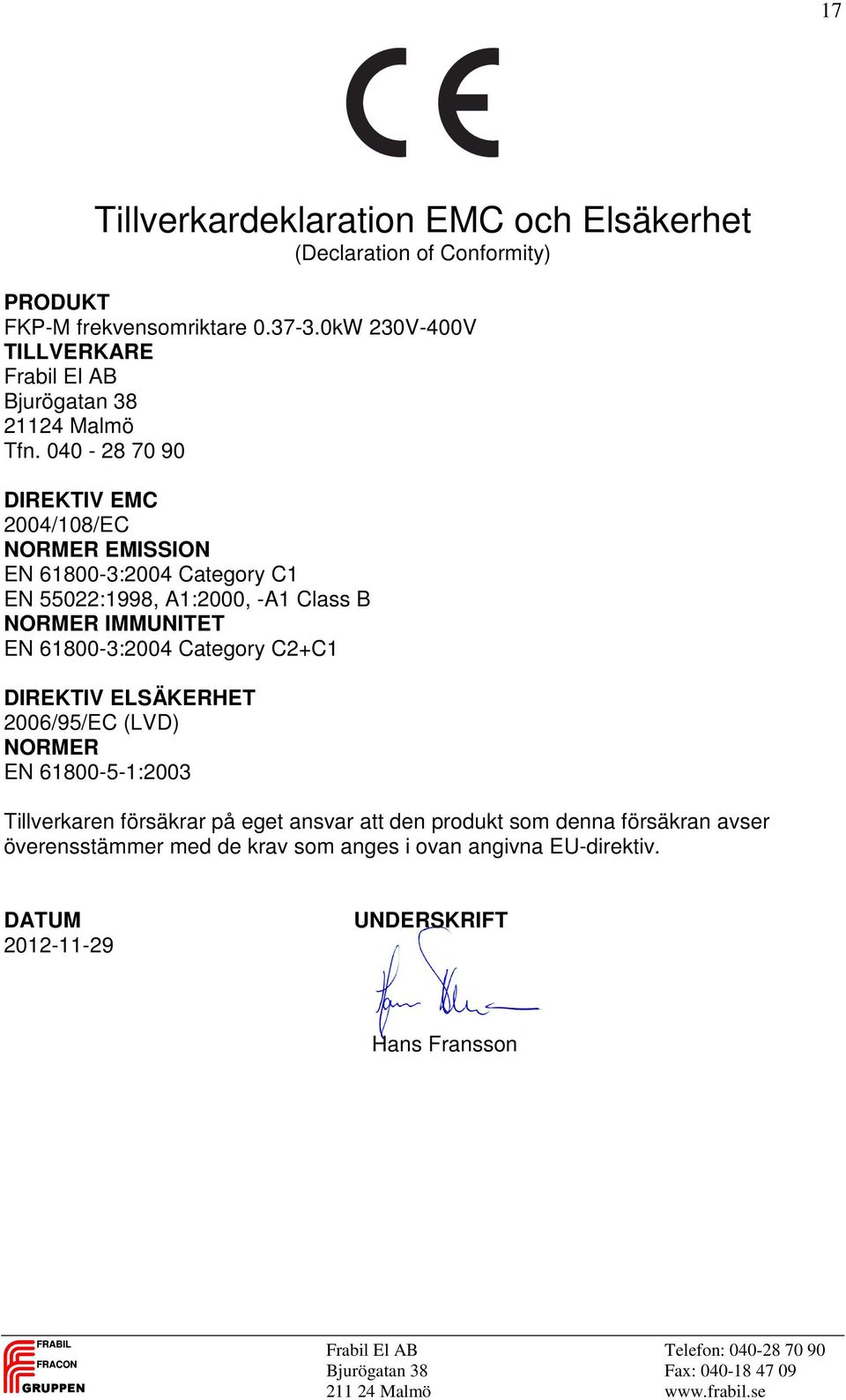 040-28 70 90 DIREKTIV EMC 2004/108/EC NORMER EMISSION EN 61800-3:2004 Category C1 EN 55022:1998, A1:2000, -A1 Class B NORMER IMMUNITET EN