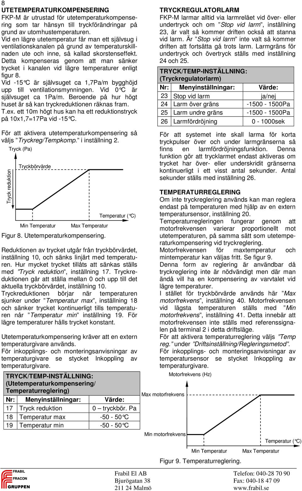 Detta kompenseras genom att man sänker trycket i kanalen vid lägre temperaturer enligt figur 8. Vid -15 C är självsuget ca 1,7Pa/m bygghöjd upp till ventilationsmynningen.