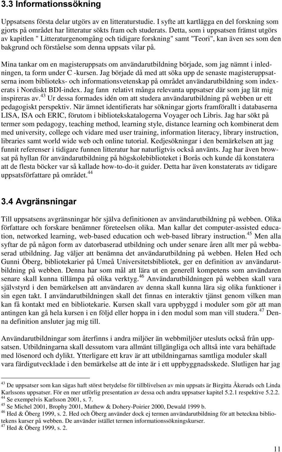 Mina tankar om en magisteruppsats om användarutbildning började, som jag nämnt i inledningen, ta form under C -kursen.