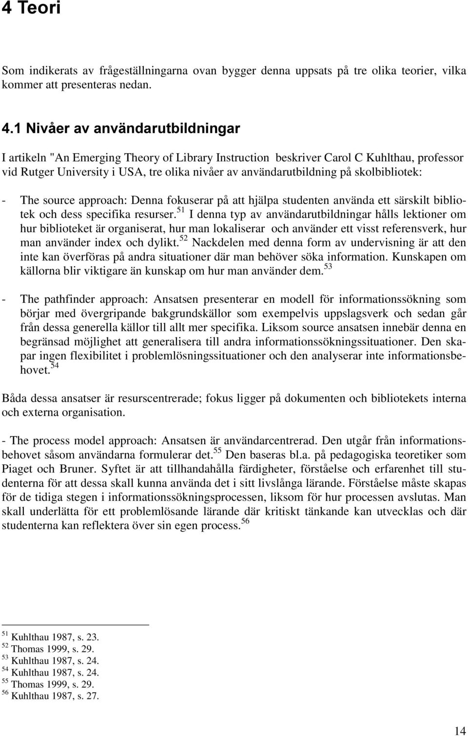 skolbibliotek: - The source approach: Denna fokuserar på att hjälpa studenten använda ett särskilt bibliotek och dess specifika resurser.