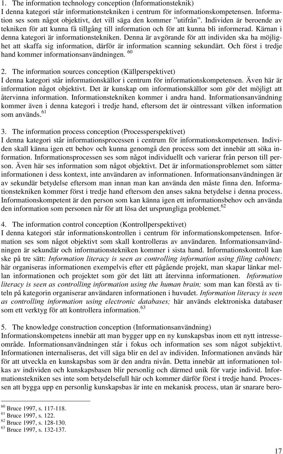 Kärnan i denna kategori är informationstekniken. Denna är avgörande för att individen ska ha möjlighet att skaffa sig information, därför är information scanning sekundärt.