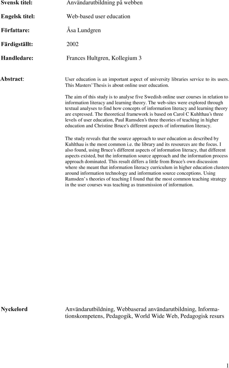 The aim of this study is to analyse five Swedish online user courses in relation to information literacy and learning theory.