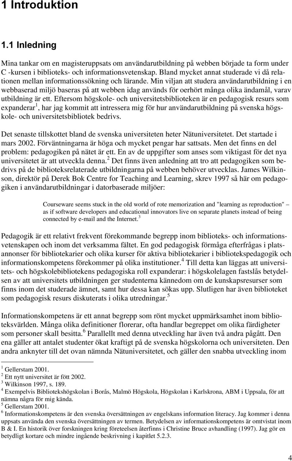 Min viljan att studera användarutbildning i en webbaserad miljö baseras på att webben idag används för oerhört många olika ändamål, varav utbildning är ett.