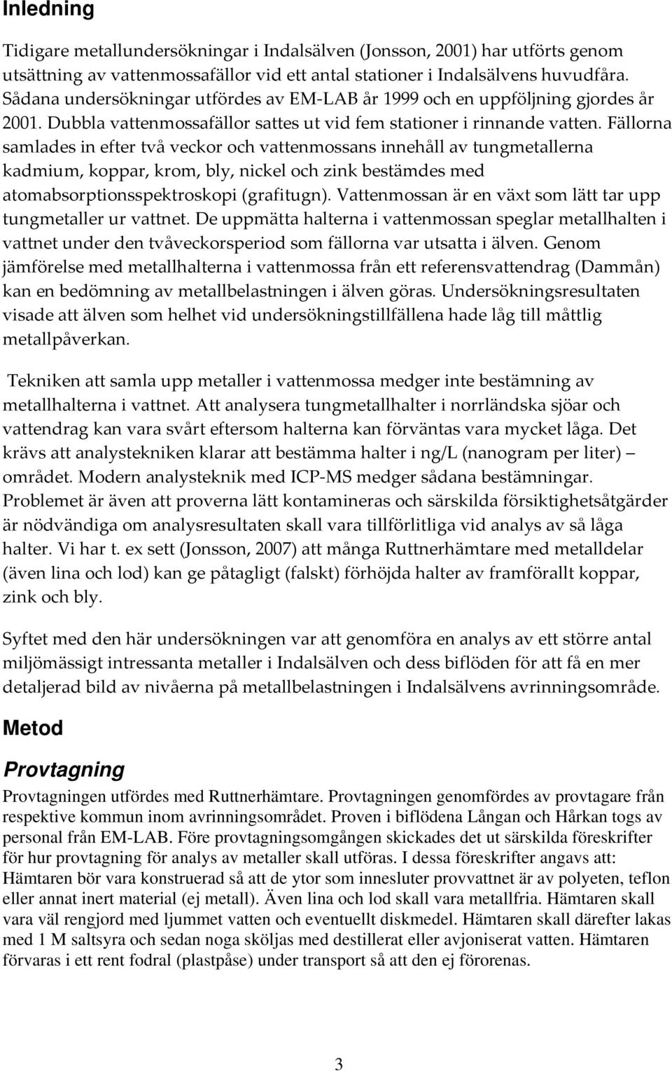 Fällorna samlades in efter två veckor och vattenmossans innehåll av tungmetallerna kadmium, koppar, krom, bly, nickel och zink bestämdes med atomabsorptionsspektroskopi (grafitugn).