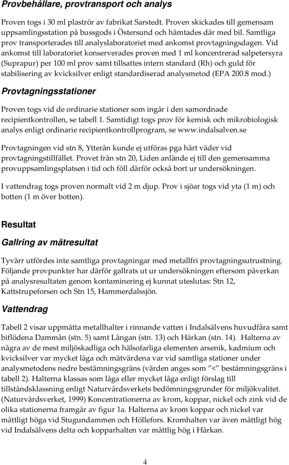 Vid ankomst till laboratoriet konserverades proven med 1 ml koncentrerad salpetersyra (Suprapur) per 100 ml prov samt tillsattes intern standard (Rh) och guld för stabilisering av kvicksilver enligt