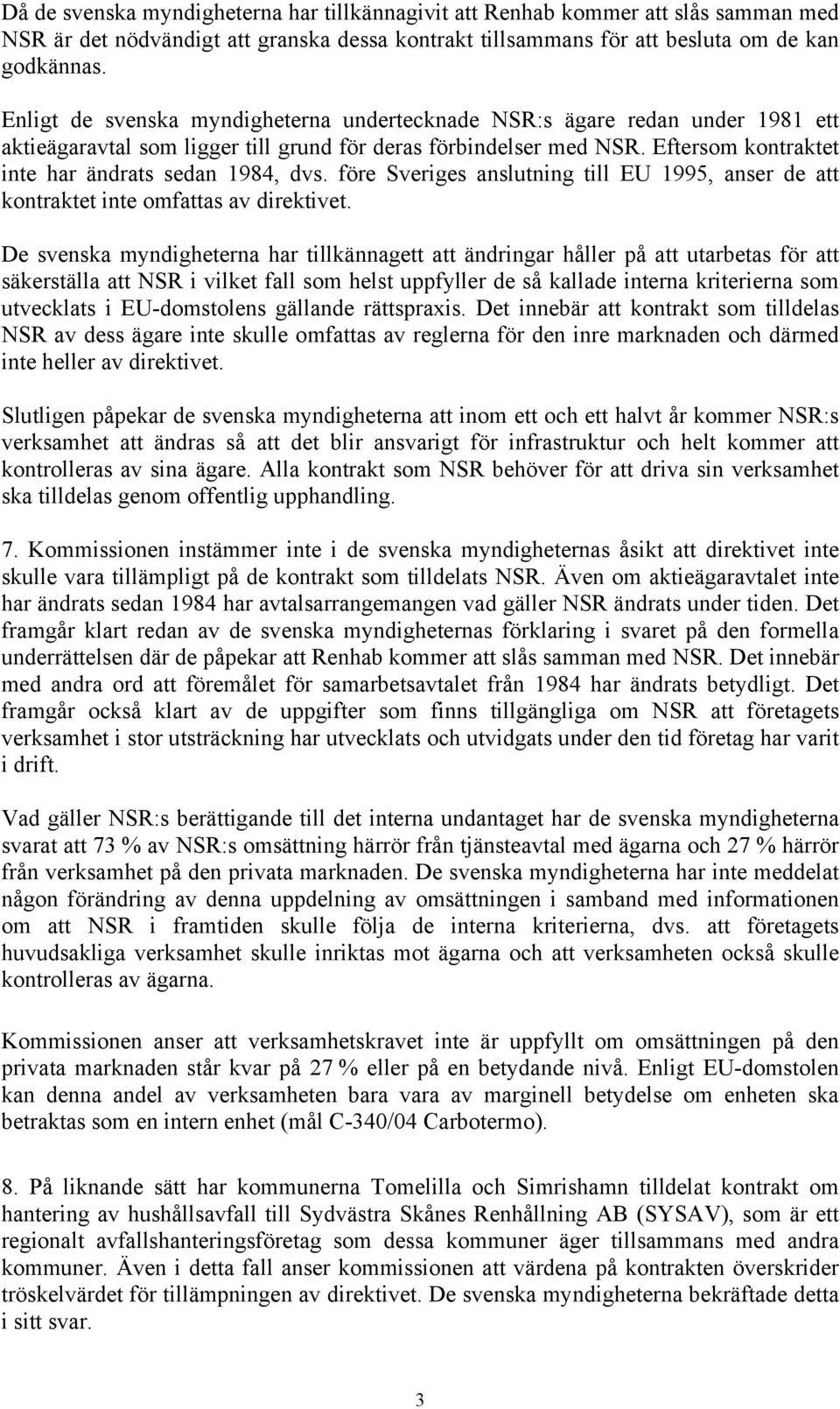 Eftersom kontraktet inte har ändrats sedan 1984, dvs. före Sveriges anslutning till EU 1995, anser de att kontraktet inte omfattas av direktivet.