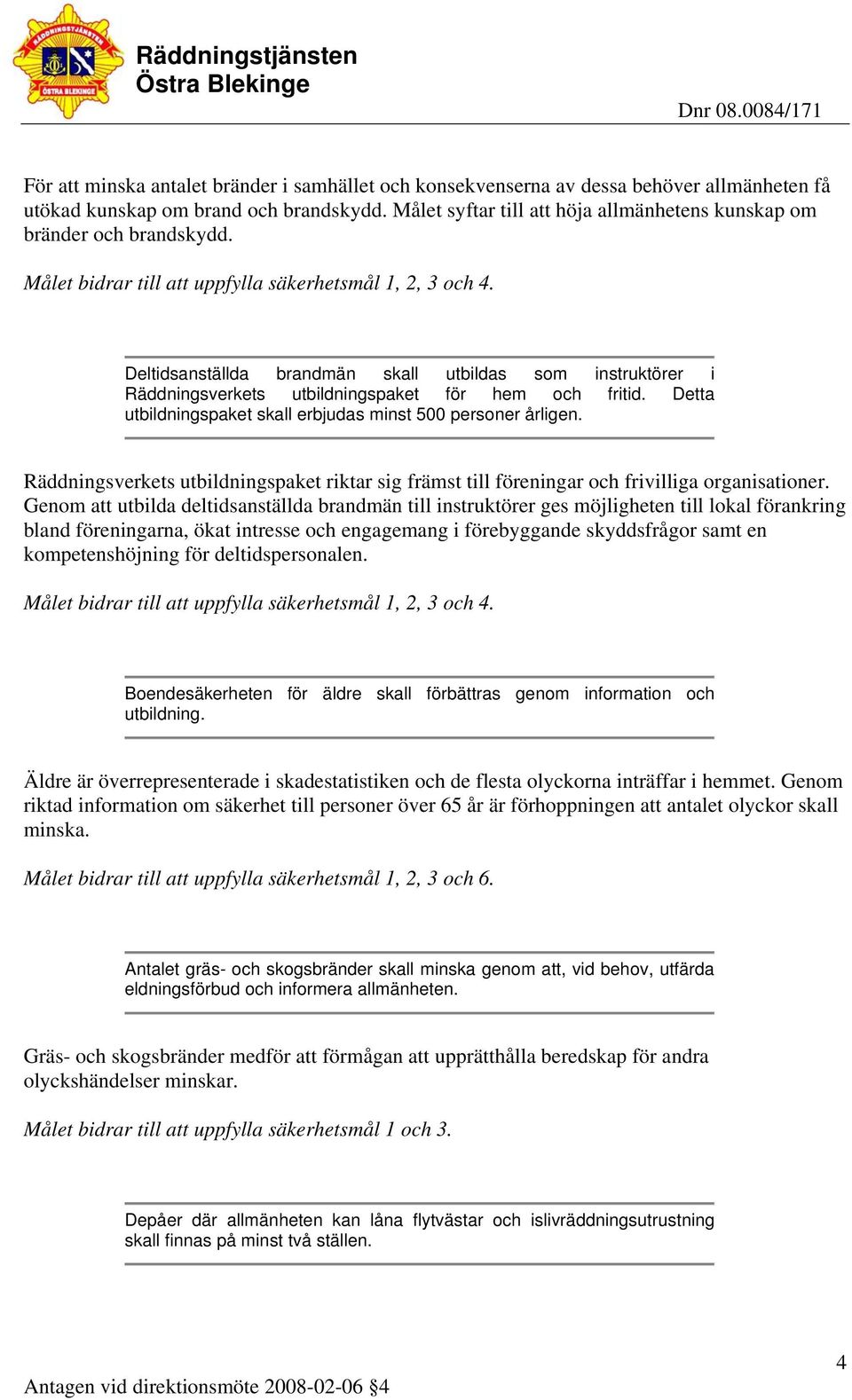 Detta utbildningspaket skall erbjudas minst 500 personer årligen. Räddningsverkets utbildningspaket riktar sig främst till föreningar och frivilliga organisationer.