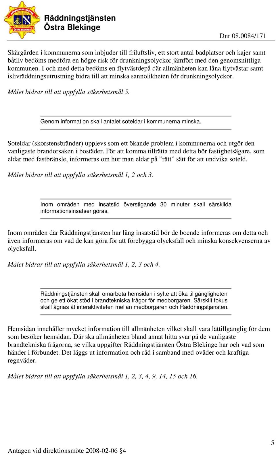 Målet bidrar till att uppfylla säkerhetsmål 5. Genom information skall antalet soteldar i kommunerna minska.