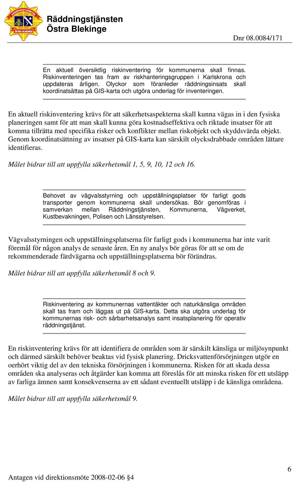 En aktuell riskinventering krävs för att säkerhetsaspekterna skall kunna vägas in i den fysiska planeringen samt för att man skall kunna göra kostnadseffektiva och riktade insatser för att komma