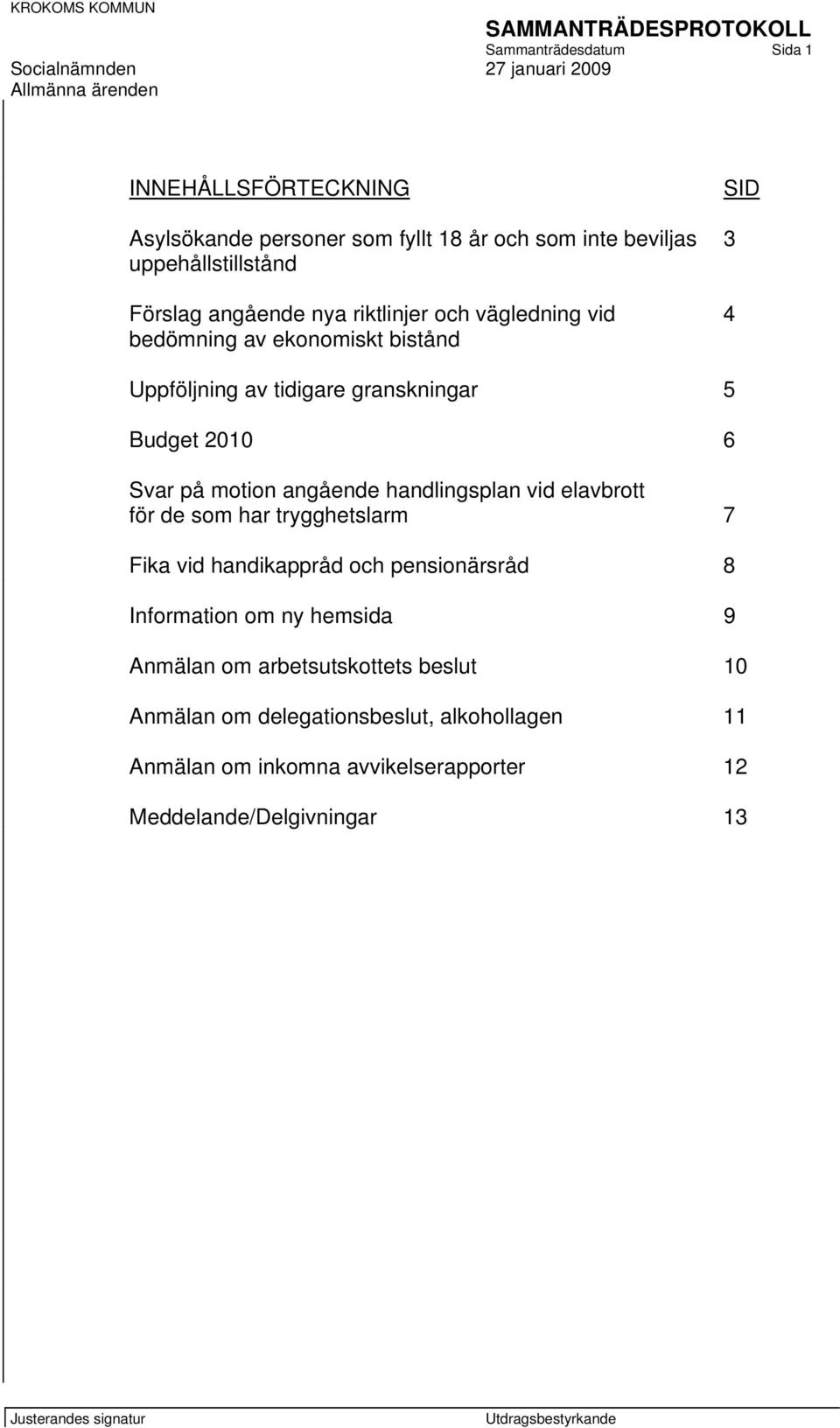 motion angående handlingsplan vid elavbrott för de som har trygghetslarm 7 Fika vid handikappråd och pensionärsråd 8 Information om ny hemsida