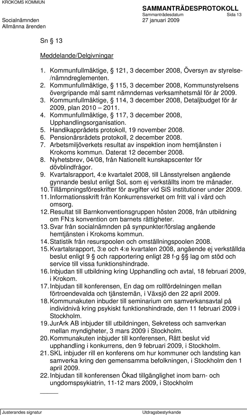 4. Kommunfullmäktige, 117, 3 december 2008, Upphandlingsorganisation. 5. Handikapprådets protokoll, 19 november 2008. 6. Pensionärsrådets protokoll, 2 december 2008. 7.