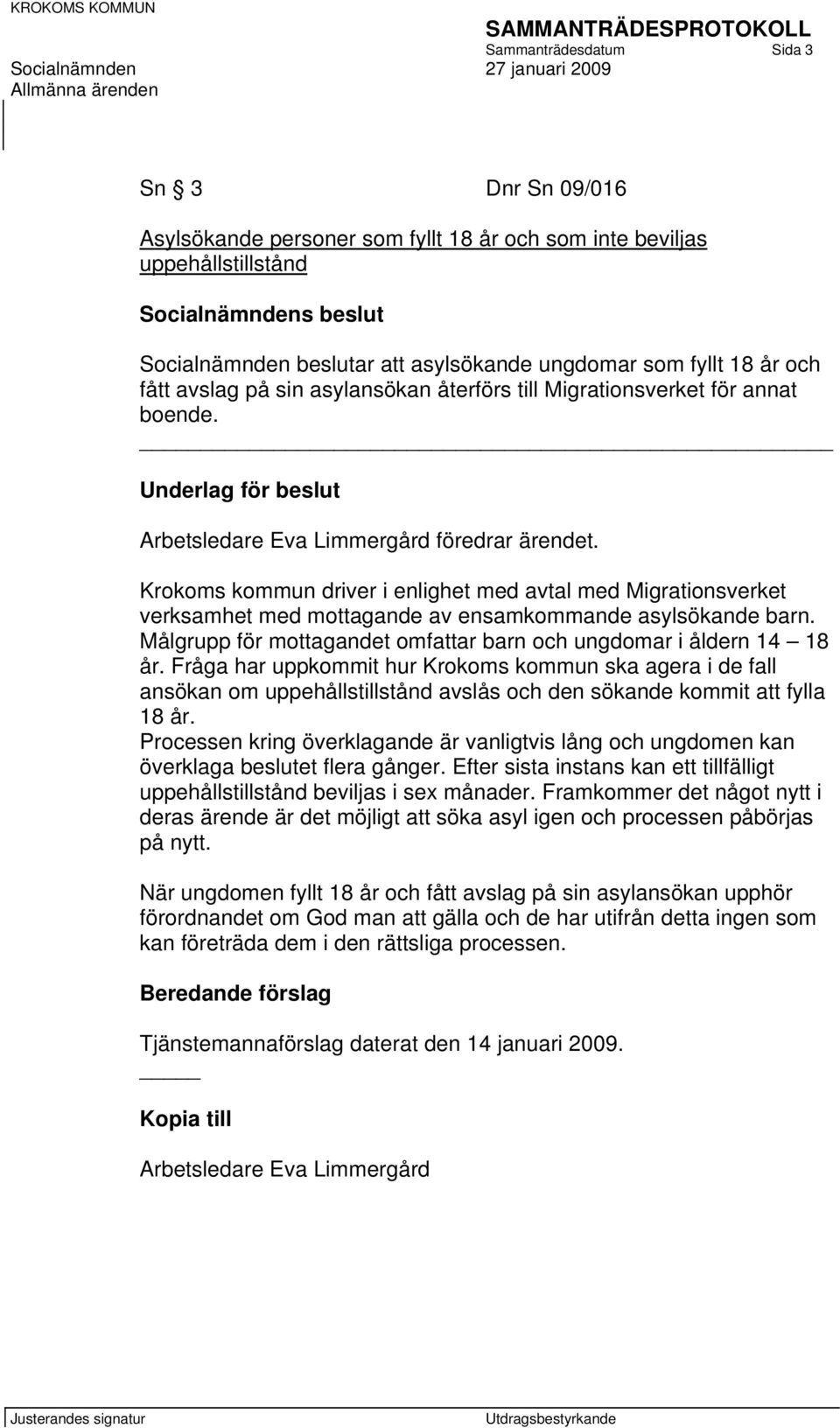 Krokoms kommun driver i enlighet med avtal med Migrationsverket verksamhet med mottagande av ensamkommande asylsökande barn. Målgrupp för mottagandet omfattar barn och ungdomar i åldern 14 18 år.