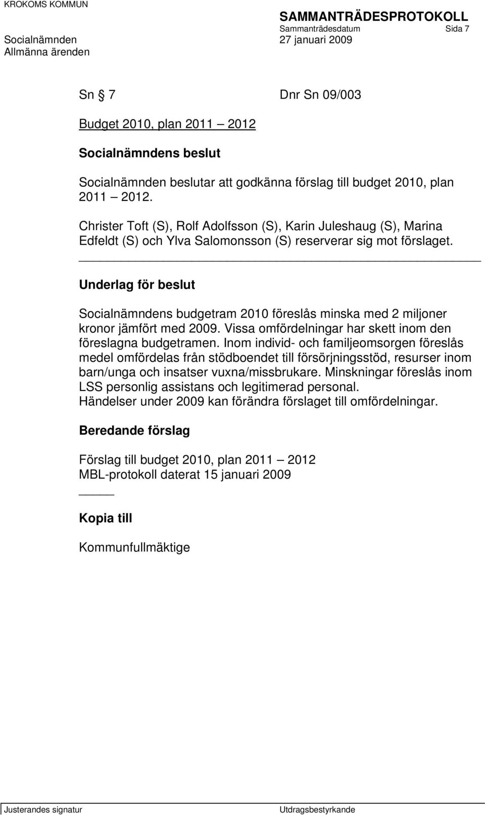 Underlag för beslut Socialnämndens budgetram 2010 föreslås minska med 2 miljoner kronor jämfört med 2009. Vissa omfördelningar har skett inom den föreslagna budgetramen.