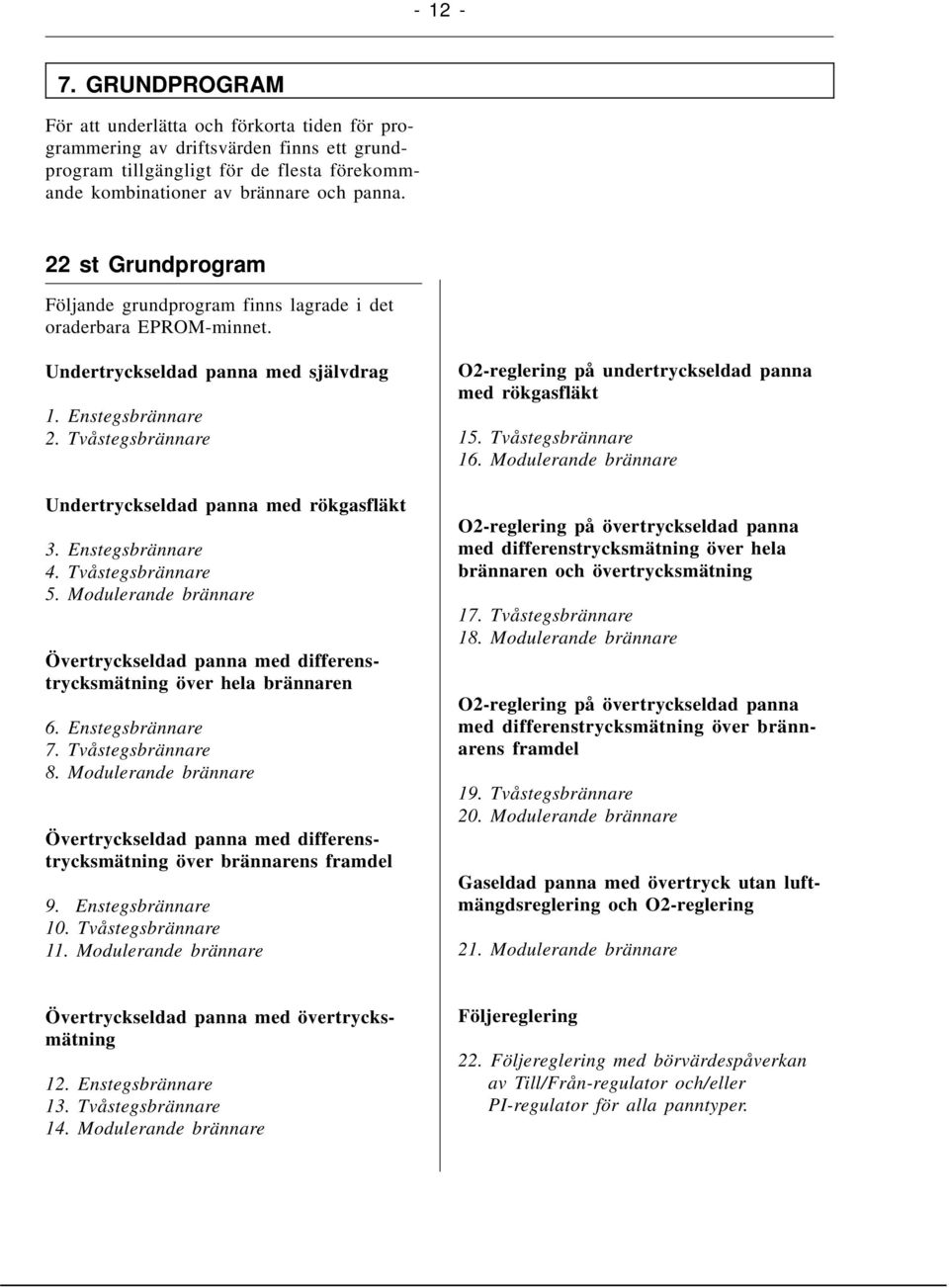 Tvåstegsbrännare Undertryckseldad panna med rökgasfläkt 3. Enstegsbrännare 4. Tvåstegsbrännare 5. Modulerande brännare Övertryckseldad panna med differenstrycksmätning över hela brännaren 6.